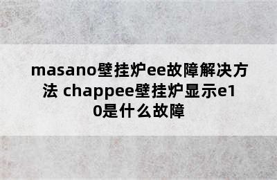 masano壁挂炉ee故障解决方法 chappee壁挂炉显示e10是什么故障